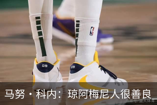 马努·科内：琼阿梅尼人很善良 姆巴佩总能在重要时刻给出回应